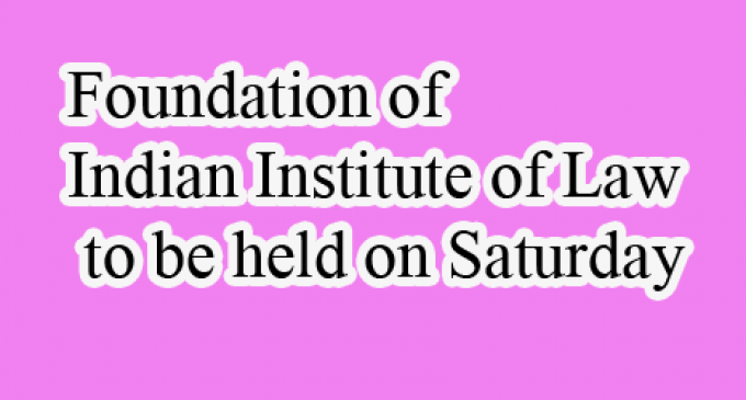 Foundation of Indian Institute of Law to be held on Saturday