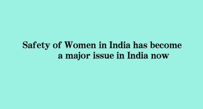 Safety of women in India has become a major issue  now