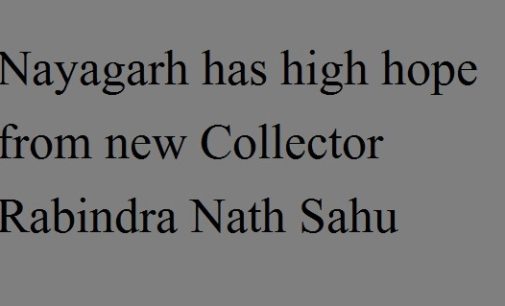 Nayagarh has high hope from new Collector Rabindra Nath Sahu