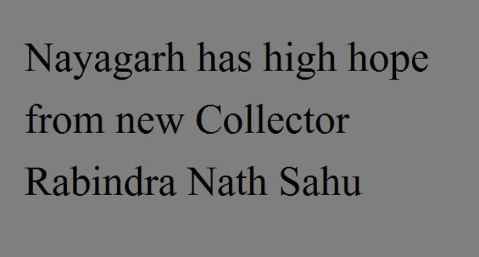 Nayagarh has high hope from new Collector Rabindra Nath Sahu