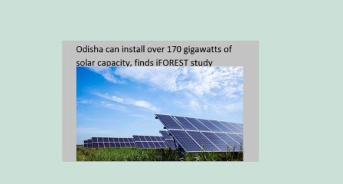 Odisha can install over 170 gigawatts of solar capacity, finds iFOREST study