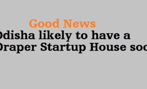 Good News: Odisha likely to have a Draper Startup House soon