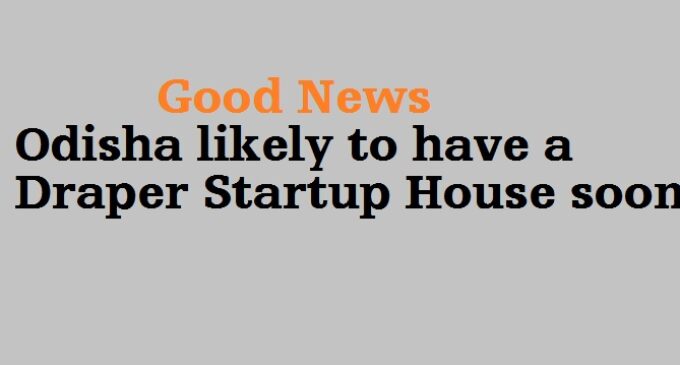 Good News: Odisha likely to have a Draper Startup House soon