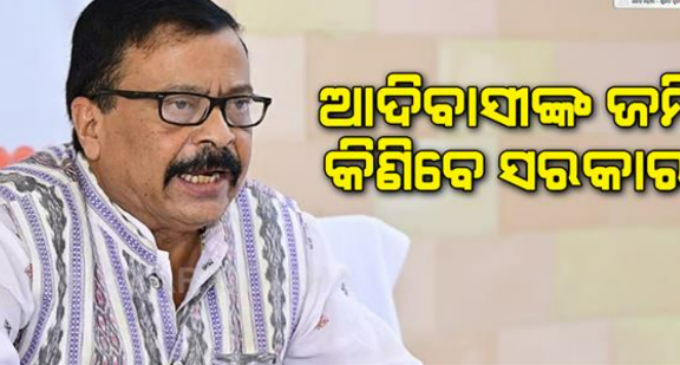 ଆଦିବାସୀଙ୍କ ଜମିକୁ ହଡ଼ପ କରିପାରିବେ ନାହିଁ ଧନୀ ଶ୍ରେଣୀ ଲୋକ