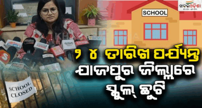 ଆସନ୍ତା ୨୪ ତାରିଖ ଯାଏଁ ଯାଜପୁର ଜିଲ୍ଲାର ସବୁ ସ୍କୁଲ ଓ ଅଙ୍ଗନବାଡି କେନ୍ଦ୍ର ଛୁଟି