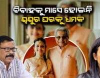 ‘ଓଡ଼ିଆ ପୁଅକୁ ବାହା ହୋଇଛନ୍ତି, ମାସେ ପୁରିନି ଶ୍ବଶୁର ଘରକୁ ଧମକ ଦେଉଛନ୍ତି’