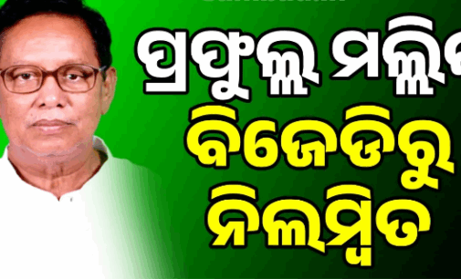 ବିଜେଡିରୁ ନିଲମ୍ବିତ ହେଲେ ପୂର୍ବତନ ମନ୍ତ୍ରୀ ତଥା କାମାକ୍ଷାନଗରର ପ୍ରାକ୍ତନ ବିଧାୟକ ପ୍ରଫୁଲ୍ଲ ମଲ୍ଲିକ