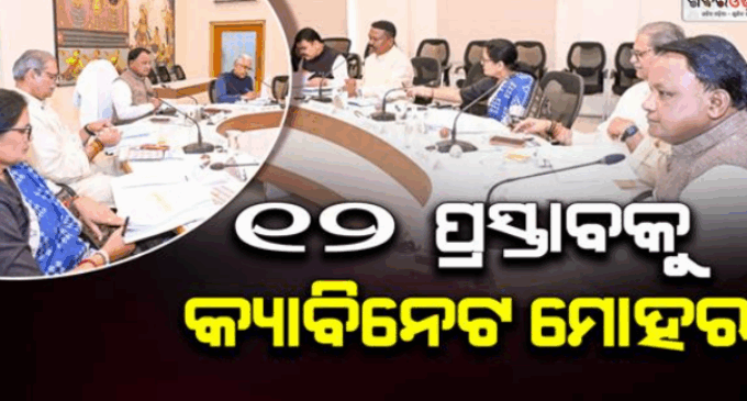 ୧୨ ପ୍ରସ୍ତାବକୁ ଉପରେ ବାଜିଲା କ୍ୟାବିନେଟ ମୋହର