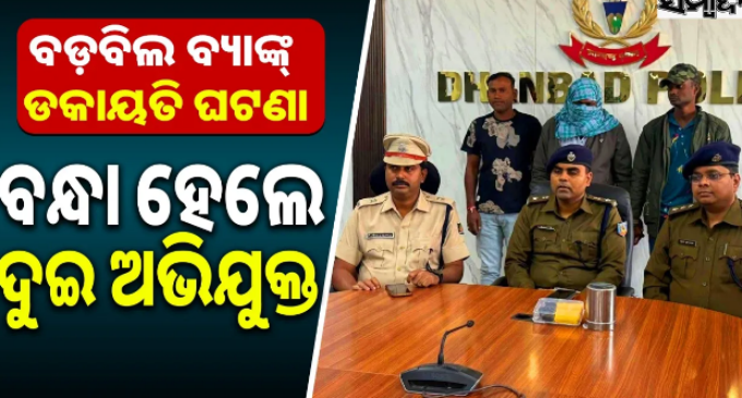 ବଡ଼ବିଲ ବ୍ୟାଙ୍କ୍ ସଶସ୍ତ୍ର ଡକାୟତି ଘଟଣା: ୨ ଗିରଫ, ୨୮୮ ଗ୍ରାମ ସୁନା ଅଳଙ୍କାର ଜବତ