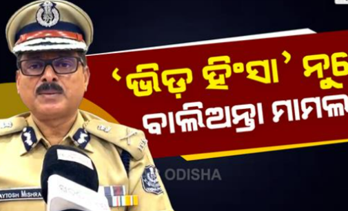 ବାଲିଅନ୍ତା ବର୍ବରତା: କ୍ରାଇମବ୍ରାଞ୍ଚ ଡିଜିଙ୍କ ପ୍ରତିକ୍ରିୟା, ଲାଗୁ ହେବ ନାହିଁ ‘ଭିଡ଼ ହିଂସା’ ଧାରା