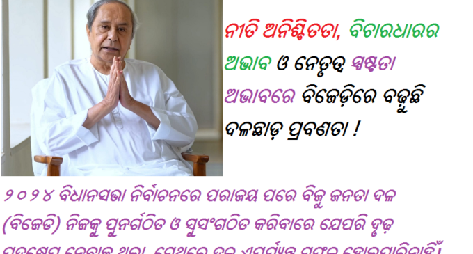 ନୀତି ଅନିଶ୍ଚିତତା, ବିଚାରଧାରର ଅଭାବ ଓ ନେତୃତ୍ୱ ସ୍ପଷ୍ଟତା ଅଭାବରେ ବିଜେଡ଼ିରେ ବଢ଼ୁଛି ଦଳଛାଡ଼ ପ୍ରବଣତା