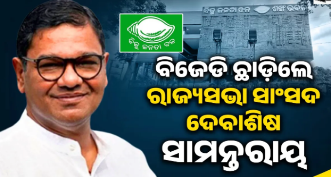 ବିଜେଡିର ପ୍ରାଥମିକ ସଦସ୍ୟ ପଦରୁ ଇସ୍ତଫା ଦେଲେ ରାଜ୍ୟସଭା ସାଂସଦ ଦେବାଶିଷ ସାମନ୍ତରାୟ