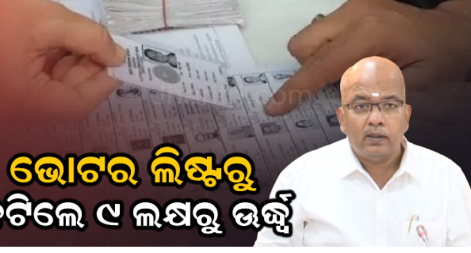 ନିର୍ବାଚନ କମିଶନଙ୍କ ବଡ଼ ସୂଚନା: ଭୋଟର ଲିଷ୍ଟରୁ ବାଦ୍ ପଡ଼ିଛନ୍ତି ୯ ଲକ୍ଷରୁ ଊର୍ଦ୍ଧ୍ୱ ଭୋଟର