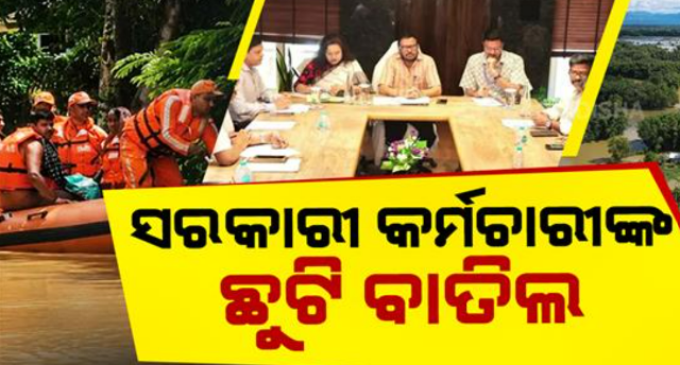 ବନ୍ୟାକୁ ନେଇ ସରକାର ହାଇ ଆଲର୍ଟ; ପ୍ରଭାବିତ ଜିଲ୍ଲାରେ କର୍ମଚାରୀଙ୍କ ଛୁଟି ବାତିଲ, କାଲି ସନ୍ଧ୍ୟାରେ ମହାନଦୀରେ ମଧ୍ୟମ ଧରଣର ବନ୍ୟା ଆଶଙ୍କା