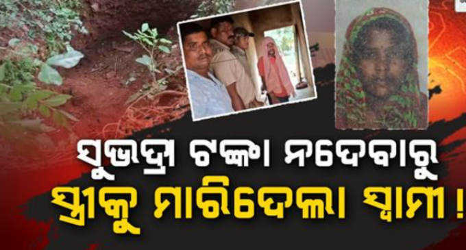 ସୁଭଦ୍ରା ଟଙ୍କା ପାଇଁ ସ୍ତ୍ରୀକୁ ମାରିଦେଲା ସ୍ୱାମୀ
